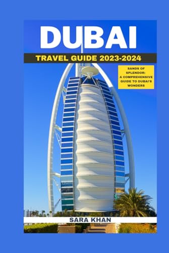 DUBAI TRAVEL GUIDE 2023-2024: SANDS OF SPLENDOR: A COMPREHENSIVE GUIDE TO DUBAI'S WONDERS (SARA KHAN TRAVEL GUIDE BOOKS, Band 32) von Independently published