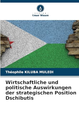 Wirtschaftliche und politische Auswirkungen der strategischen Position Dschibutis von Verlag Unser Wissen