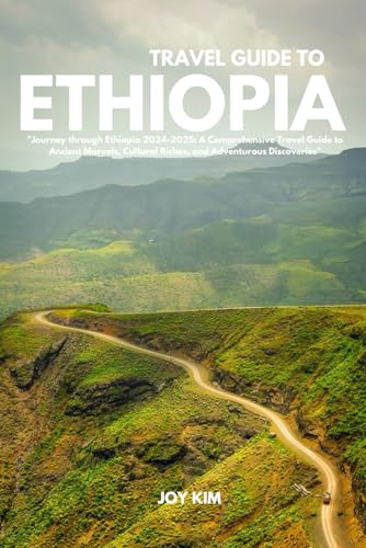 TRAVEL GUIDE TO ETHIOPIA 2024-2025: Journey through Ethiopia 2024-2025: A Comprehensive Travel Guide to Ancient Marvels, Cultural Riches, and Adventurous Discoveries