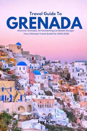 TRAVEL GUIDE TO GRENADA 2024-2025: Discover Grenada: An Enchanting Caribbean Escape - Your Ultimate Travel Guide for 2024-2025