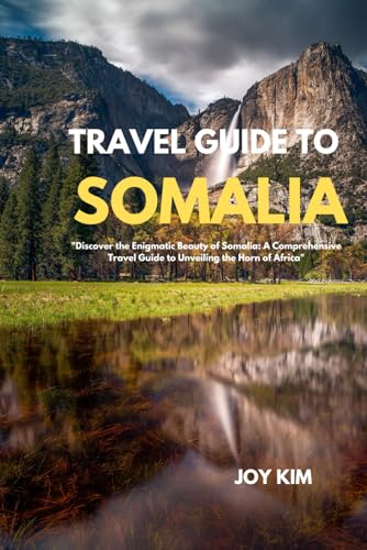 TRAVEL GUIDE TO SOMALIA 2024-2025: Discover the Enigmatic Beauty of Somalia: A Comprehensive Travel Guide to Unveiling the Horn of Africa