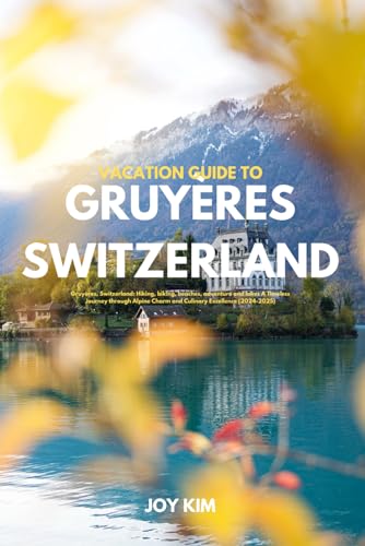 VACATION GUIDE TO GRUYÈRES, SWITZERLAND 2024-2025: Gruyères, Switzerland: Hiking, biking, beaches, adventure and lakes A Timeless Journey through ... Excellence (2024-2025) (TRAVEL GUIDE)