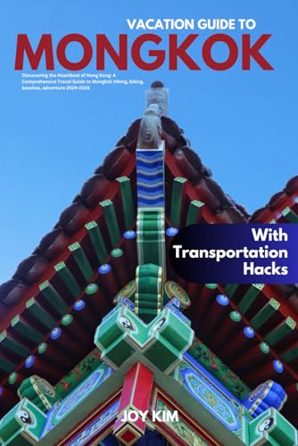 VACATION GUIDE TO MONGKOK 2024-2025: Discovering the Heartbeat of Hong Kong: A Comprehensive Travel Guide to Mongkok Hiking, biking, beaches, adventure 2024-2025