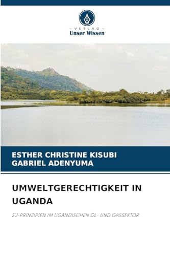 UMWELTGERECHTIGKEIT IN UGANDA: EJ-PRINZIPIEN IM UGANDISCHEN ÖL- UND GASSEKTOR von Verlag Unser Wissen