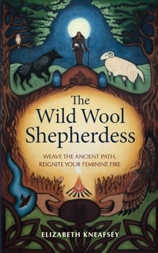 The Wild Wool Shepherdess: Weave the Ancient Path, Reignite Your Feminine Fire