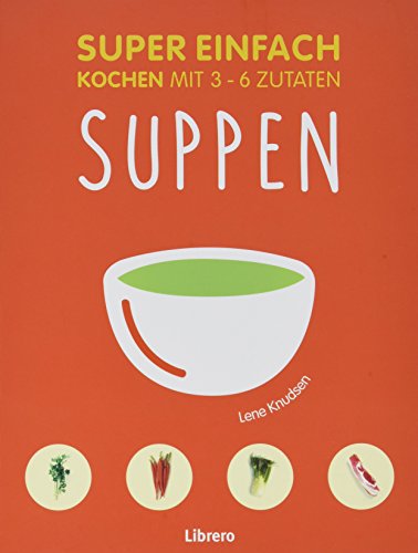 Super Einfach - Suppen: Kochen mit 3 - 6 Zutaten