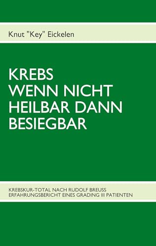 KREBS WENN NICHT HEILBAR DANN BESIEGBAR: KREBSKUR-TOTAL NACH RUDOLF BREUSS ERFAHRUNGSBERICHT EINES GRADING III PATIENTEN von Books on Demand GmbH