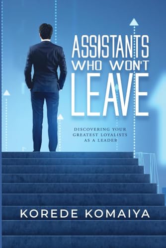 ASSISTANTS WHO WON'T LEAVE: DISCOVERING YOUR GREATEST LOYALISTS AS A LEADER von Independent Publisher