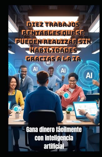 DIEZ TRABAJOS RENTABLES QUE SE PUEDEN REALIZAR SIN HABILIDADES GRACIAS A LA IA: Gana dinero fácilmente con inteligencia artificial (LIBRO DE IA) von Independently published