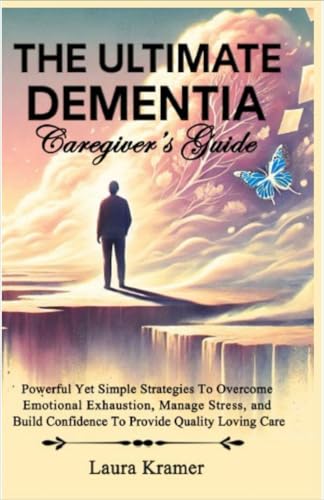 The ULTIMATE DEMENTIA Caregiver's Guide: Powerful Yet Simple Strategies To Overcome Emotional Exhaustion, Manage Stress, and Build Confidence To Provide Quality Loving Care von Independently published