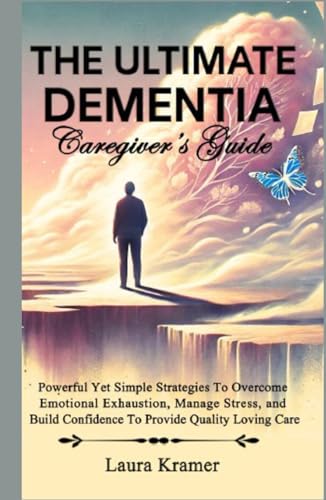 The ULTIMATE DEMENTIA Caregiver's Guide: Powerful Yet Simple Strategies To Overcome Emotional Exhaustion, Manage Stress, and Build Confidence To Provide Quality Loving Care von Independently published