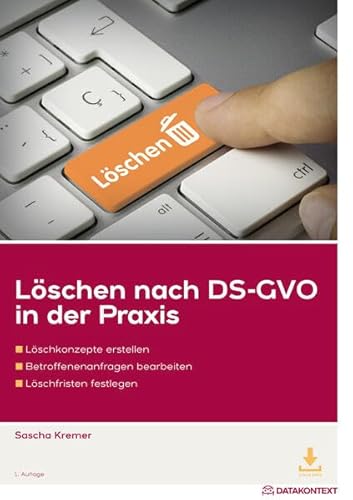 Löschen nach DS-GVO in der Praxis: Löschkonzepte erstellen, Betroffenenanfragen bearbeiten, Löschfristen festlegen