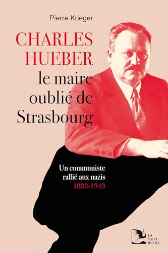 Charles Hueber, le maire oublié de Strasbourg: Un communiste rallié aux nazis, 1883-1943 von La Nuée Bleue