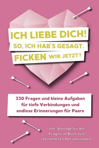 ICH LIEBE DICH! So, ich hab's gesagt. Ficken wir jetzt? - 330 Fragen und kleine Aufgaben für tiefe Verbindungen und endlose Erinnerungen für Paare