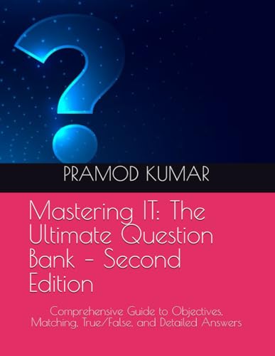 Mastering IT: The Ultimate Question Bank – Second Edition: Comprehensive Guide to Objectives, Matching, True/False, and Detailed Answers von Independently published