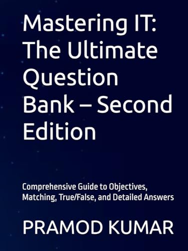 Mastering IT: The Ultimate Question Bank – Second Edition: Comprehensive Guide to Objectives, Matching, True/False, and Detailed Answers von Independently published