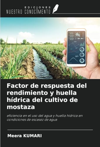 Factor de respuesta del rendimiento y huella hídrica del cultivo de mostaza: eficiencia en el uso del agua y huella hídrica en condiciones de escasez de agua von Ediciones Nuestro Conocimiento