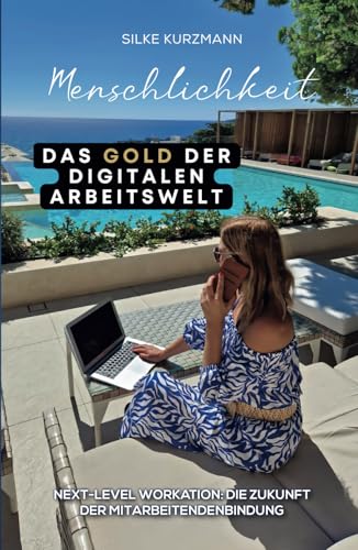 Menschlichkeit, das Gold der digitalen Arbeitswelt: Next-Level Workation: Die Zukunft der Mitarbeitendenbindung