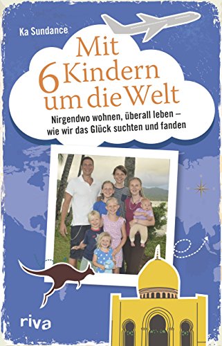 Mit sechs Kindern um die Welt: Nirgendwo wohnen, überall leben – Wie wir das Glück suchten und fanden