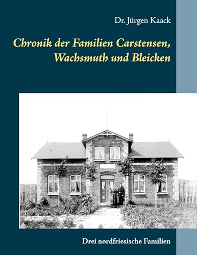 Chronik der Familien Carstensen, Wachsmuth und Bleicken: Drei nordfriesische Familien von Books on Demand GmbH