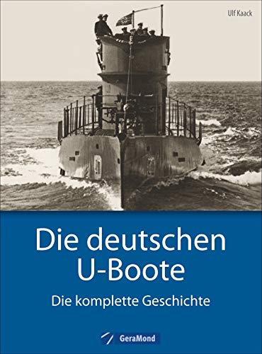 Deutsche U-Boote: Die deutschen U-Boote - Die komplette Geschichte. U-Boote im Zweiten Weltkrieg, der Kaiserlichen Marine, der Kriegsmarine, der Reichsmarine. – Jetzt als Sonderausgabe