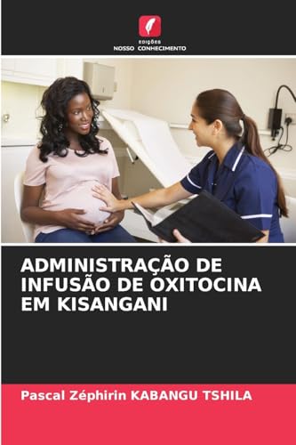 ADMINISTRAÇÃO DE INFUSÃO DE OXITOCINA EM KISANGANI von Edições Nosso Conhecimento