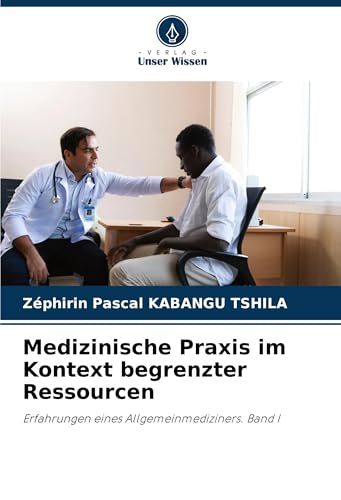 Medizinische Praxis im Kontext begrenzter Ressourcen: Erfahrungen eines Allgemeinmediziners. Band I von Verlag Unser Wissen