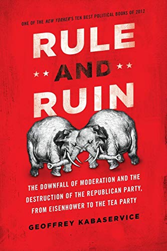 Rule and Ruin: The Downfall Of Moderation And The Destruction Of The Republican Party, From Eisenhower To The Tea Party (Studies In Postwar American Political Development)