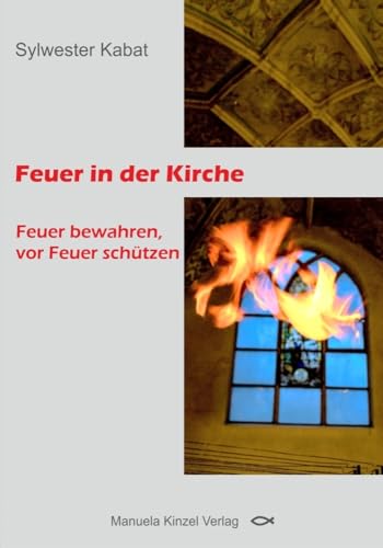 Feuer in der Kirche: Feuer bewahren, vor Feuer schützen von Manuela Kinzel Verlag