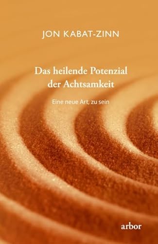 Das heilende Potenzial der Achtsamkeit: Eine neue Art, zu sein von Arbor Verlag