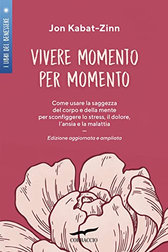 Vivere momento per momento. Sconfiggere lo stress, il dolore, l'ansia e la malattia con la mindfulness. Ediz. ampliata (I libri del benessere)