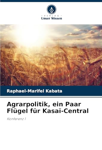 Agrarpolitik, ein Paar Flügel für Kasaï-Central: Konferenz 1 von Verlag Unser Wissen