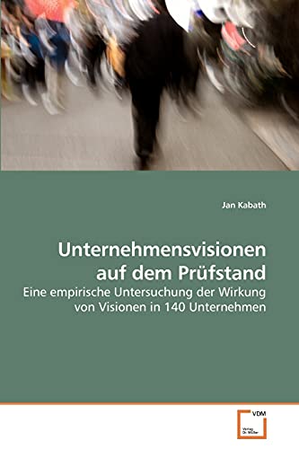 Unternehmensvisionen auf dem Prüfstand: Eine empirische Untersuchung der Wirkung von Visionen in 140 Unternehmen von VDM Verlag