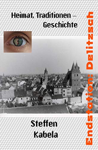 Endstation: Delitzsch: Heimat, Traditionen - Geschichte (Warum hat mich das Glück vergessen) von Neopubli GmbH