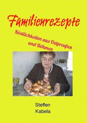 Familienrezepte: Köstlichkeiten aus Ostpreußen und Böhmen