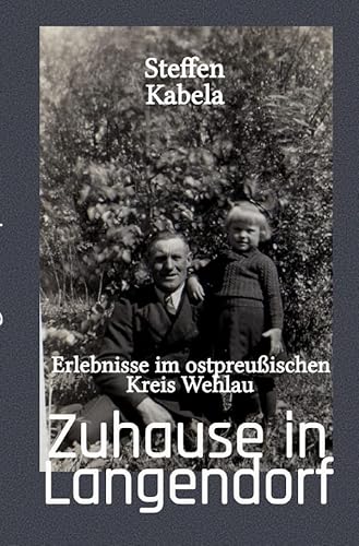 Zuhause in Langendorf: Erlebnisse im ostpreußischen Kreis Wehlau