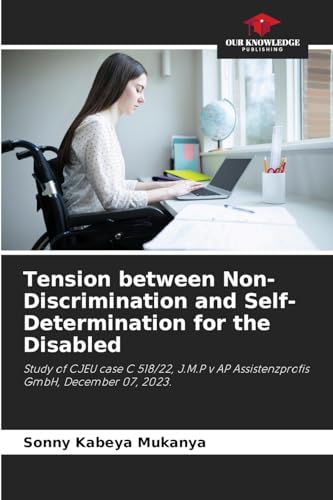 Tension between Non-Discrimination and Self-Determination for the Disabled: Study of CJEU case C 518/22, J.M.P v AP Assistenzprofis GmbH, December 07, 2023. von Our Knowledge Publishing