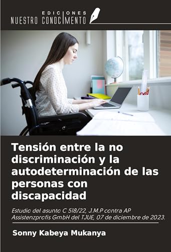 Tensión entre la no discriminación y la autodeterminación de las personas con discapacidad: Estudio del asunto C 518/22, J.M.P contra AP Assistenzprofis GmbH del TJUE, 07 de diciembre de 2023. von Ediciones Nuestro Conocimiento
