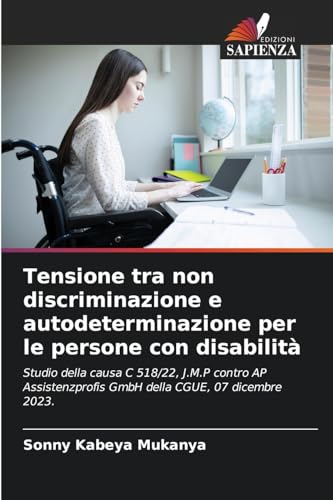 Tensione tra non discriminazione e autodeterminazione per le persone con disabilità: Studio della causa C 518/22, J.M.P contro AP Assistenzprofis GmbH della CGUE, 07 dicembre 2023. von Edizioni Sapienza