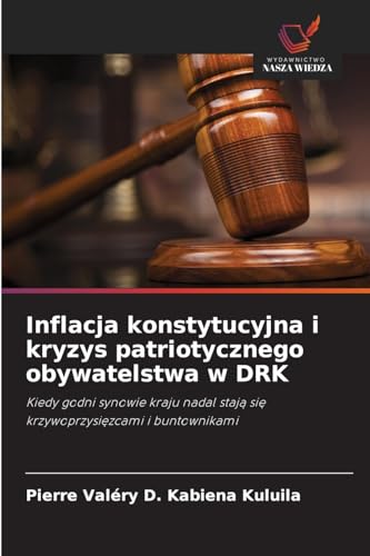 Inflacja konstytucyjna i kryzys patriotycznego obywatelstwa w DRK: Kiedy godni synowie kraju nadal stają się krzywoprzysięzcami i buntownikami: Kiedy ... staja sie krzywoprzysiezcami i buntownikami von Wydawnictwo Nasza Wiedza