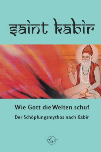 Wie Gott die Welten schuf: Der indische Schöpfungsmythos nach KABIR