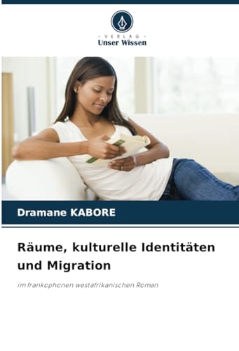 Räume, kulturelle Identitäten und Migration: im frankophonen westafrikanischen Roman von Verlag Unser Wissen