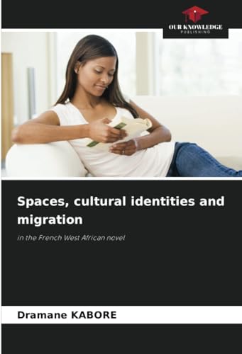 Spaces, cultural identities and migration: in the French West African novel von Our Knowledge Publishing
