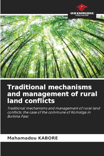 Traditional mechanisms and management of rural land conflicts: Traditional mechanisms and management of rural land conflicts: the case of the commune of Komsilga in Burkina Faso von Our Knowledge Publishing