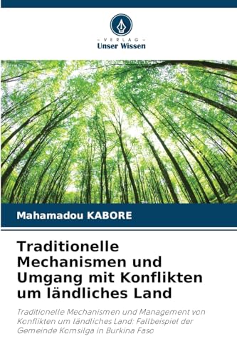 Traditionelle Mechanismen und Umgang mit Konflikten um ländliches Land: Traditionelle Mechanismen und Management von Konflikten um ländliches Land: Fallbeispiel der Gemeinde Komsilga in Burkina Faso von Verlag Unser Wissen