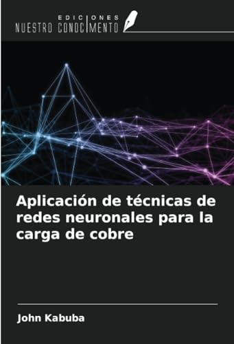 Aplicación de técnicas de redes neuronales para la carga de cobre von Ediciones Nuestro Conocimiento