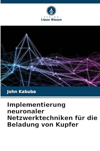 Implementierung neuronaler Netzwerktechniken für die Beladung von Kupfer: DE von Verlag Unser Wissen