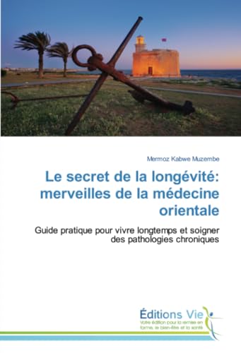 Le secret de la longévité: merveilles de la médecine orientale: Guide pratique pour vivre longtemps et soigner des pathologies chroniques von Éditions Vie