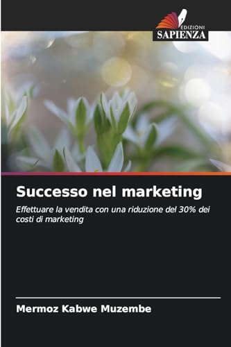 Successo nel marketing: Effettuare la vendita con una riduzione del 30% dei costi di marketing von Edizioni Sapienza