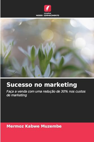 Sucesso no marketing: Faça a venda com uma redução de 30% nos custos de marketing von Edições Nosso Conhecimento